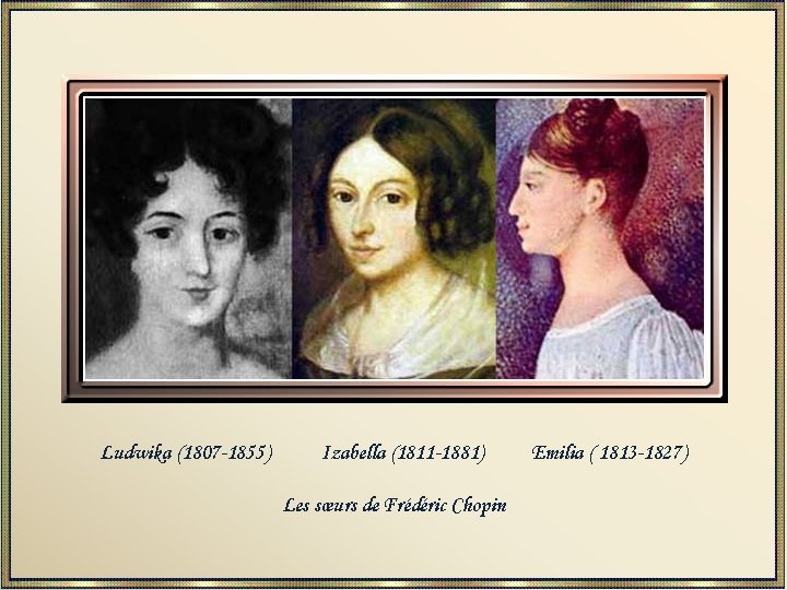 Ludwika (1807 -1855) Izabella (1811 -1881) Les sœurs de Frédéric Chopin Emilia ( 1813