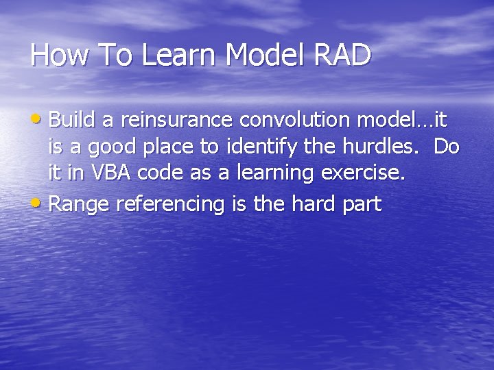 How To Learn Model RAD • Build a reinsurance convolution model…it is a good