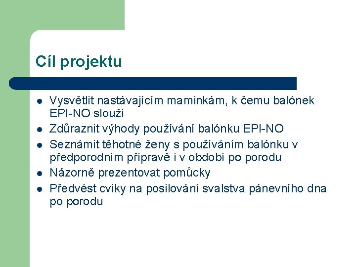 Cíl projektu l l l Vysvětlit nastávajícím maminkám, k čemu balónek EPI-NO slouží Zdůraznit