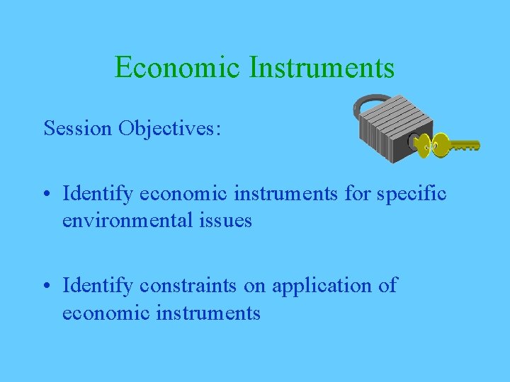 Economic Instruments Session Objectives: • Identify economic instruments for specific environmental issues • Identify