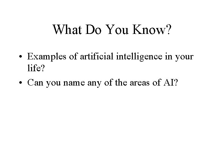What Do You Know? • Examples of artificial intelligence in your life? • Can