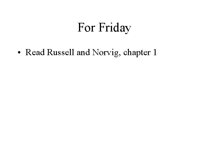 For Friday • Read Russell and Norvig, chapter 1 