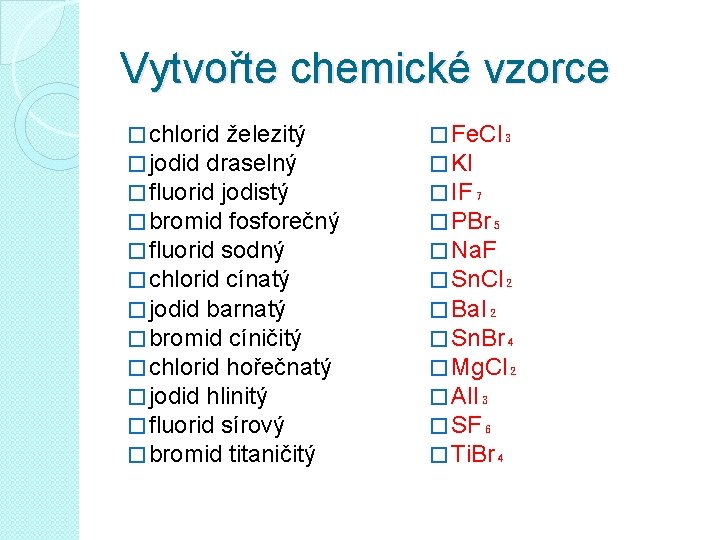 Vytvořte chemické vzorce � chlorid železitý � jodid draselný � fluorid jodistý � bromid