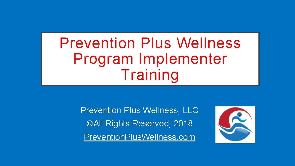 Prevention Plus Wellness Program Implementer Training Prevention Plus Wellness, LLC ©All Rights Reserved, 2018