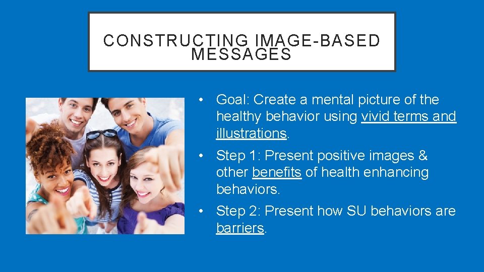 CONSTRUCTING IMAGE-BASED MESSAGES • Goal: Create a mental picture of the healthy behavior using