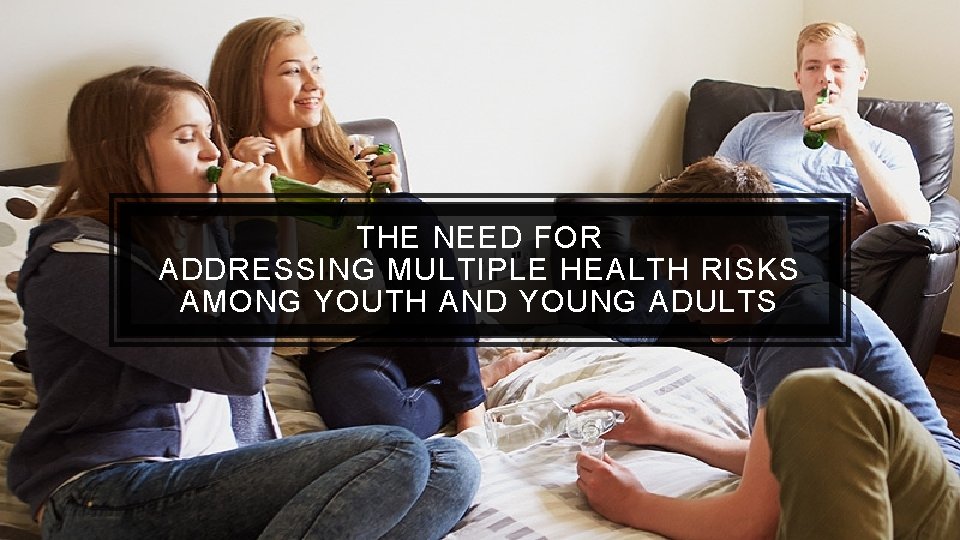 THE NEED FOR ADDRESSING MULTIPLE HEALTH RISKS AMONG YOUTH AND YOUNG ADULTS 
