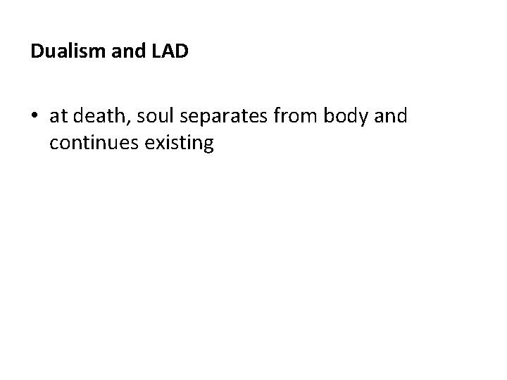 Dualism and LAD • at death, soul separates from body and continues existing 