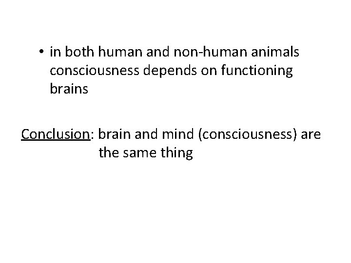  • in both human and non-human animals consciousness depends on functioning brains Conclusion: