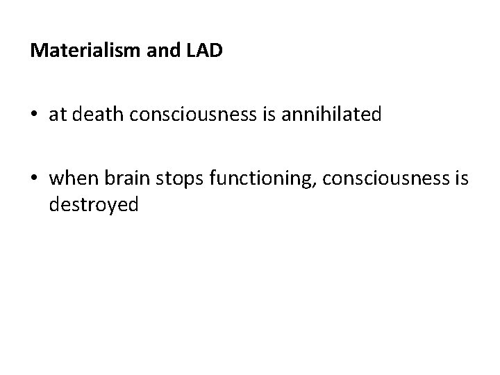 Materialism and LAD • at death consciousness is annihilated • when brain stops functioning,