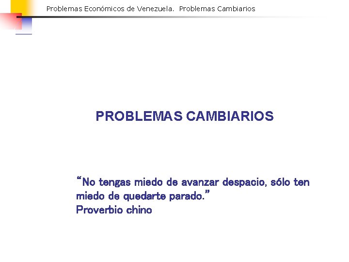 Problemas Económicos de Venezuela. Problemas Cambiarios PROBLEMAS CAMBIARIOS “No tengas miedo de avanzar despacio,