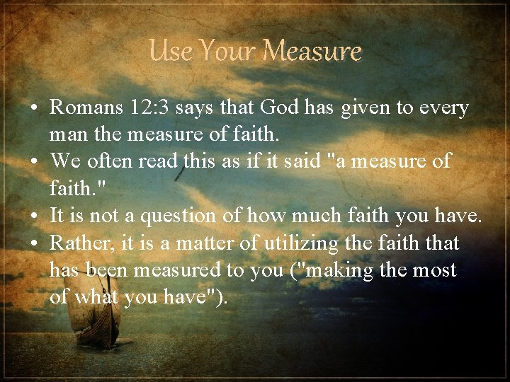 Use Your Measure • Romans 12: 3 says that God has given to every