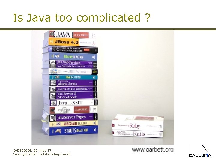 Is Java too complicated ? CADEC 2006, DI, Slide 37 Copyright 2006, Callista Enterprise