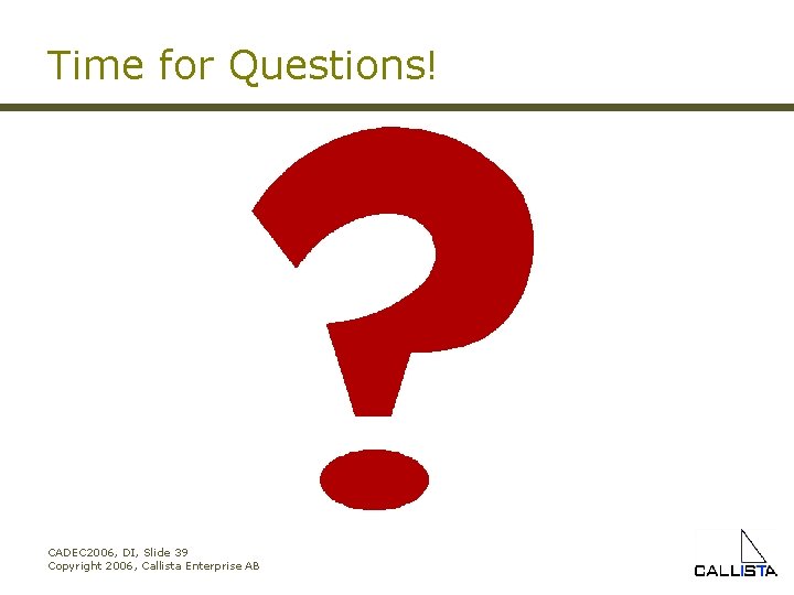Time for Questions! CADEC 2006, DI, Slide 39 Copyright 2006, Callista Enterprise AB 