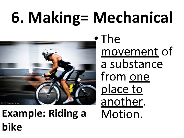 6. Making= Mechanical • The movement of a substance from one place to another.