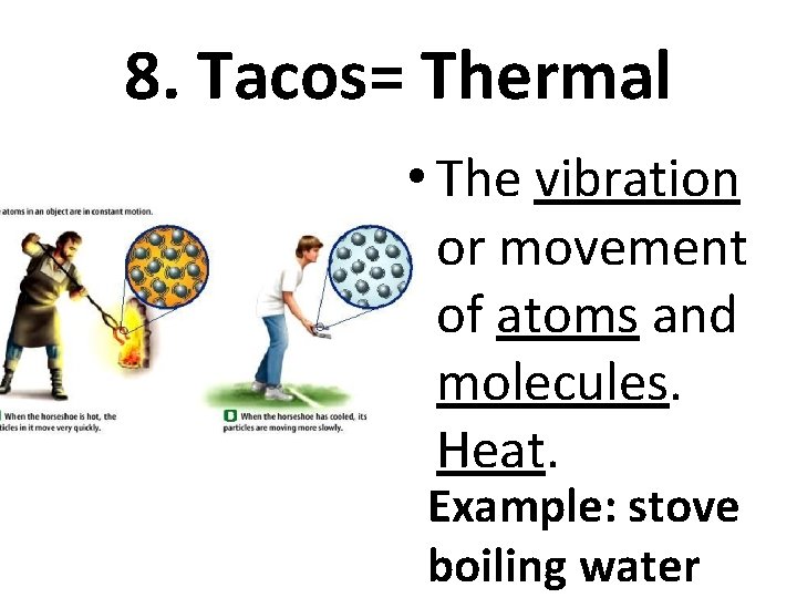 8. Tacos= Thermal • The vibration or movement of atoms and molecules. Heat. Example: