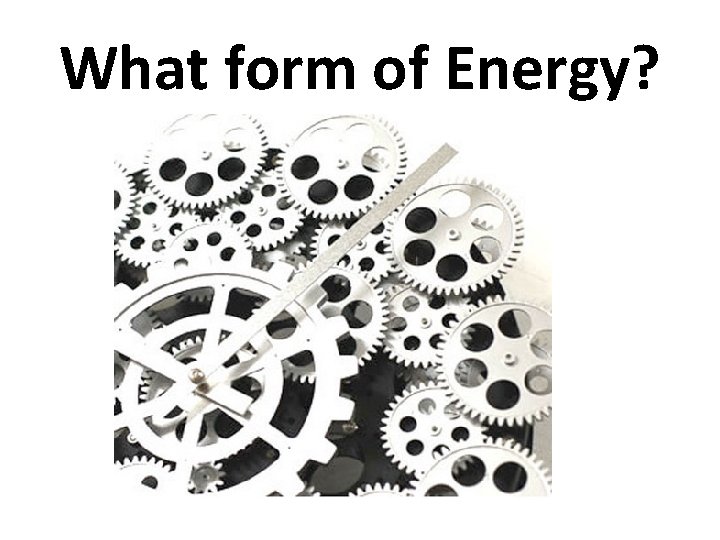 What form of Energy? 