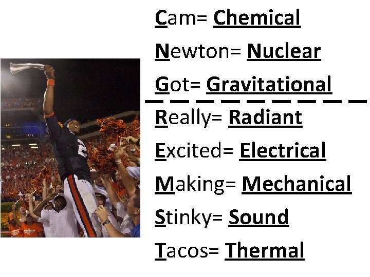 Cam= Chemical Newton= Nuclear Got= Gravitational Really= Radiant Excited= Electrical Making= Mechanical Stinky= Sound