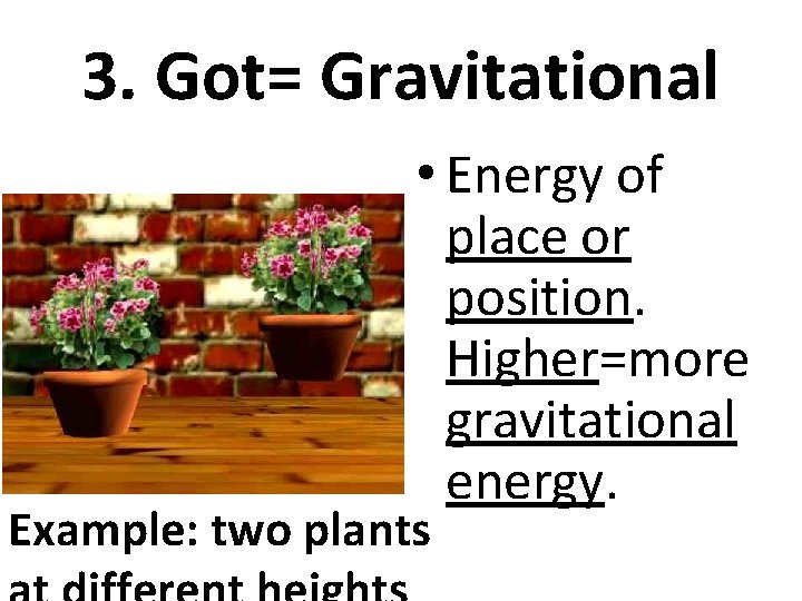 3. Got= Gravitational • Energy of place or position. Higher=more gravitational energy. Example: two