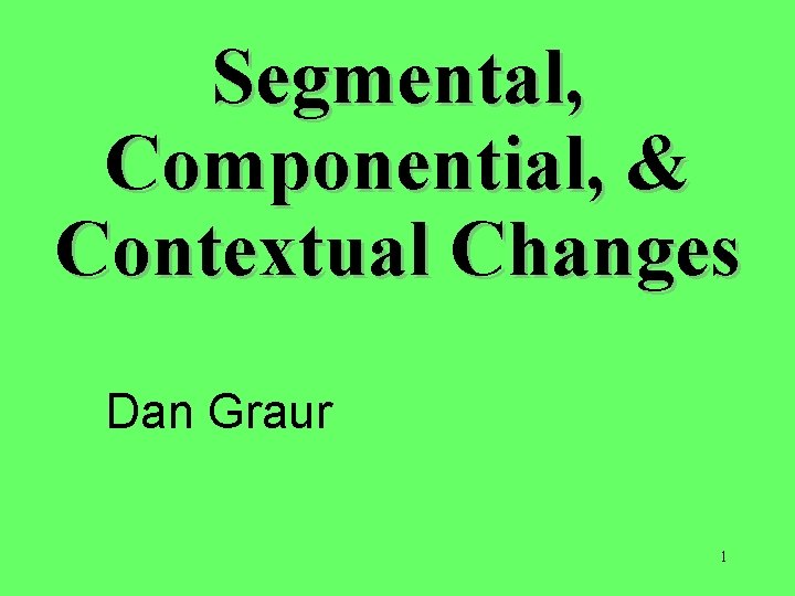 Segmental, Componential, & Contextual Changes Dan Graur 1 