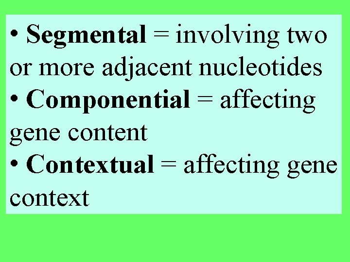  • Segmental = involving two or more adjacent nucleotides • Componential = affecting