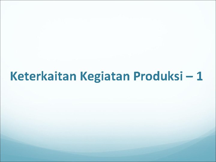 Keterkaitan Kegiatan Produksi – 1 