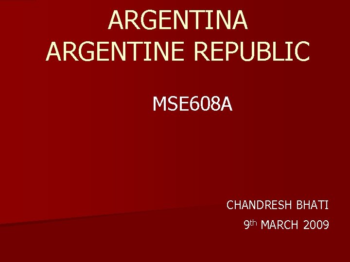 ARGENTINA ARGENTINE REPUBLIC MSE 608 A CHANDRESH BHATI 9 th MARCH 2009 