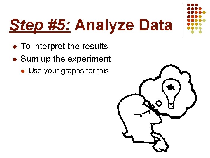 Step #5: Analyze Data l l To interpret the results Sum up the experiment