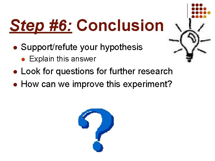 Step #6: Conclusion l Support/refute your hypothesis l l l Explain this answer Look