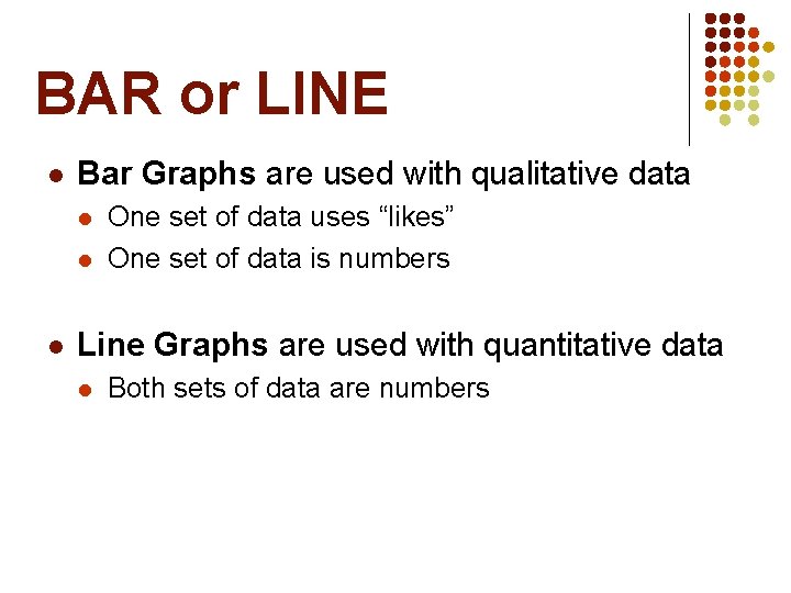 BAR or LINE l Bar Graphs are used with qualitative data l l l