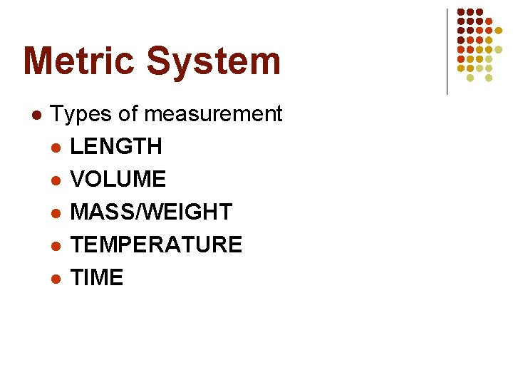 Metric System l Types of measurement l LENGTH l VOLUME l MASS/WEIGHT l TEMPERATURE