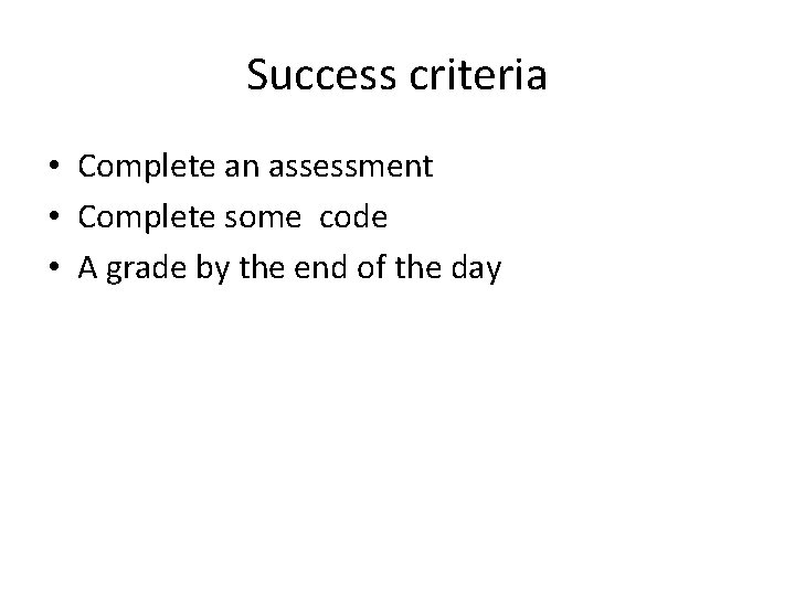 Success criteria • Complete an assessment • Complete some code • A grade by