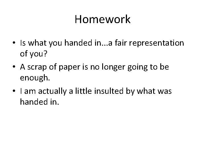 Homework • Is what you handed in. . . a fair representation of you?