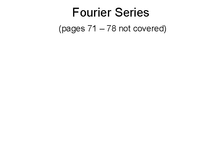 Fourier Series (pages 71 – 78 not covered) 