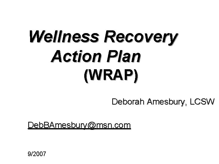 Wellness Recovery Action Plan (WRAP) Deborah Amesbury, LCSW Deb. BAmesbury@msn. com 9/2007 
