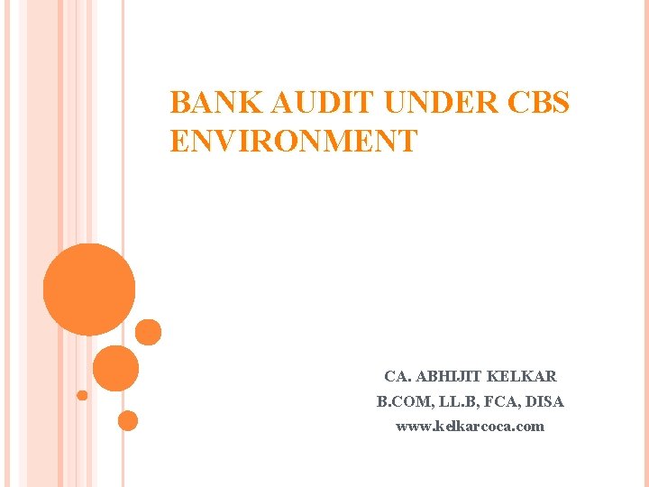 BANK AUDIT UNDER CBS ENVIRONMENT CA. ABHIJIT KELKAR B. COM, LL. B, FCA, DISA