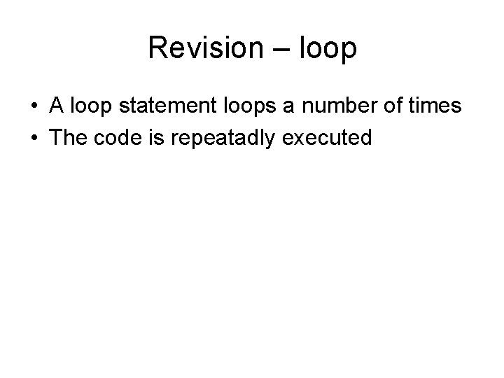 Revision – loop • A loop statement loops a number of times • The
