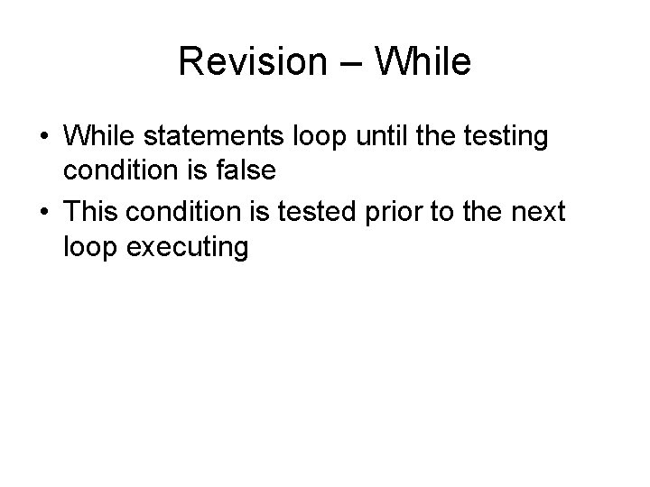 Revision – While • While statements loop until the testing condition is false •