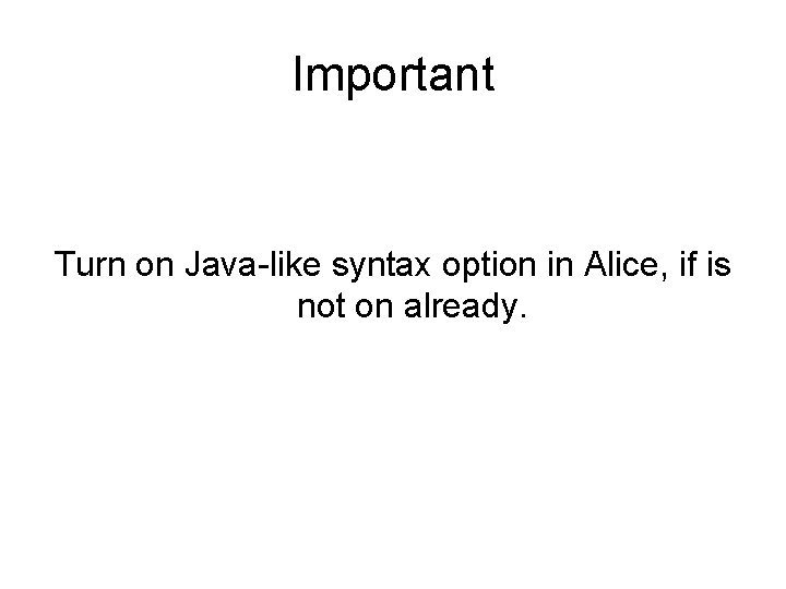 Important Turn on Java-like syntax option in Alice, if is not on already. 