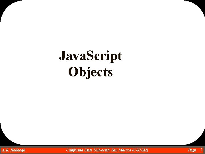Java. Script Objects A. R. Hadaegh Dr. Ahmad R. Hadaegh California State University San