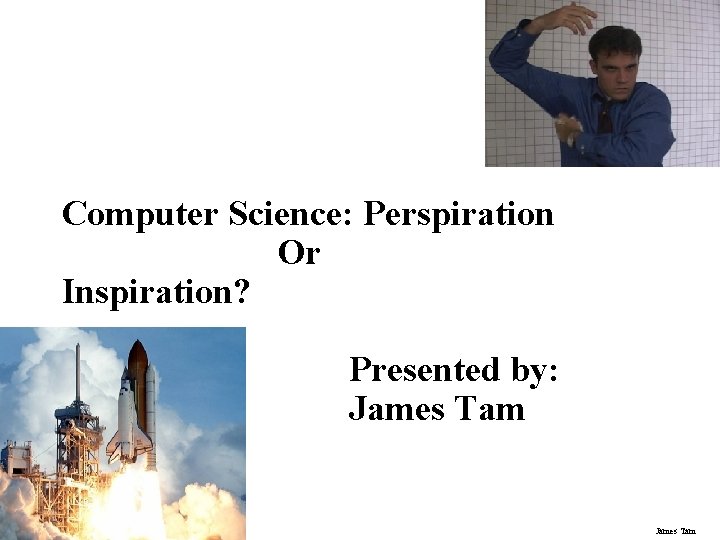 Computer Science: Perspiration Or Inspiration? Presented by: James Tam 