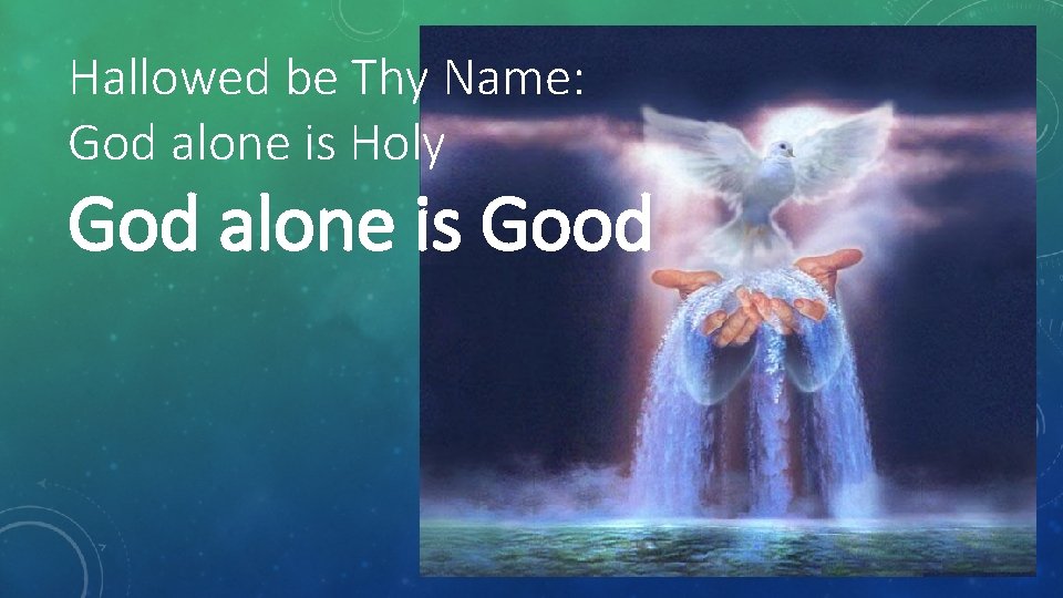 Hallowed be Thy Name: God alone is Holy God alone is Good 