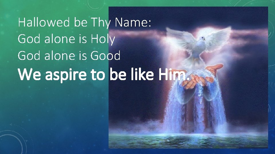 Hallowed be Thy Name: God alone is Holy God alone is Good We aspire