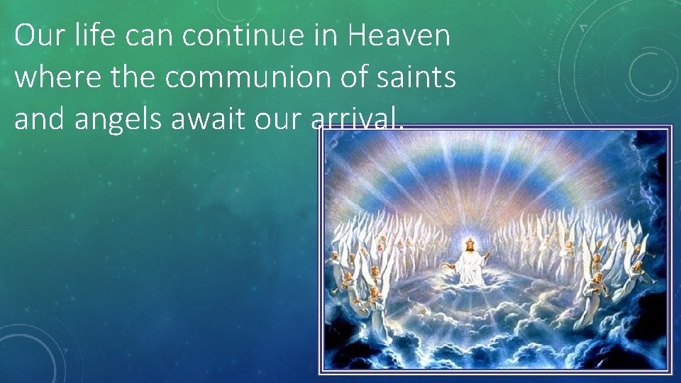 Our life can continue in Heaven where the communion of saints and angels await