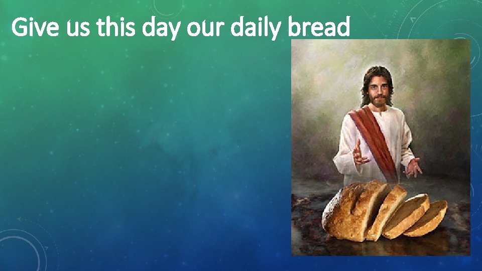 Give us this day our daily bread 