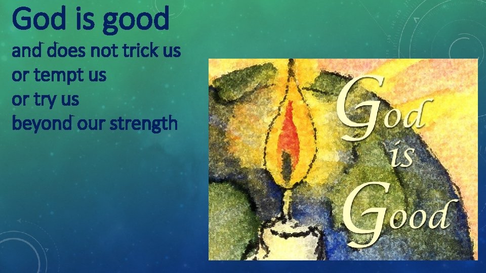 God is good and does not trick us or tempt us or try us