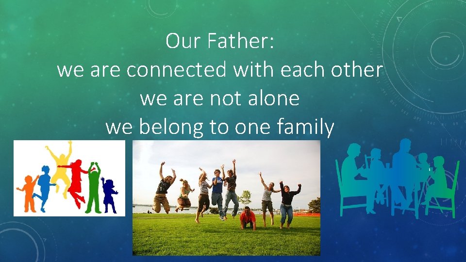 Our Father: we are connected with each other we are not alone we belong