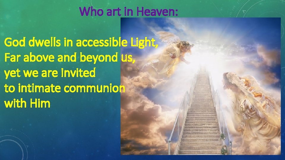 Who art in Heaven: God dwells in accessible Light, Far above and beyond us,