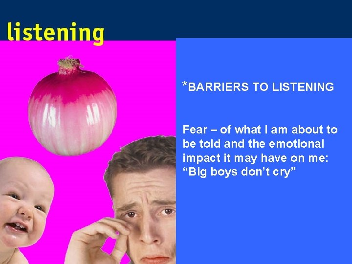 *BARRIERS TO LISTENING Fear – of what I am about to be told and