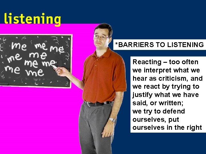 *BARRIERS TO LISTENING Reacting – too often we interpret what we hear as criticism,