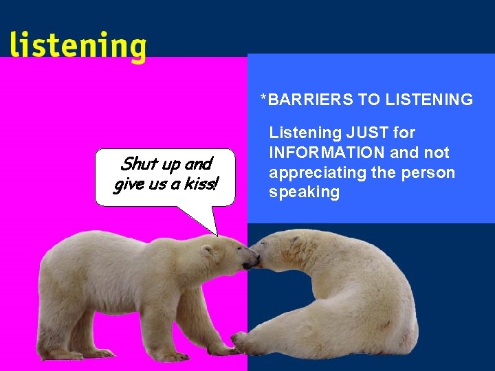 *BARRIERS TO LISTENING Shut up and give us a kiss! Listening JUST for INFORMATION